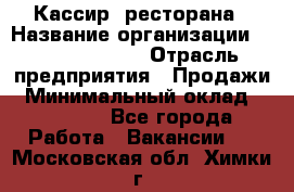 Кассир  ресторана › Название организации ­ Maximilian's › Отрасль предприятия ­ Продажи › Минимальный оклад ­ 15 000 - Все города Работа » Вакансии   . Московская обл.,Химки г.